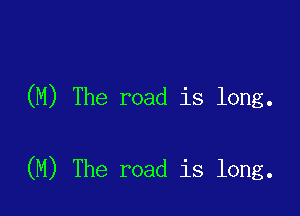 (M) The road is long.

(M) The road is long.