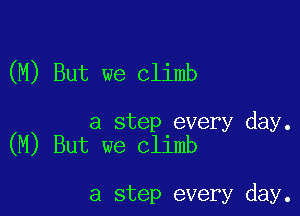 (M) But we climb

a step every day.
(M) But we climb

a step every day.
