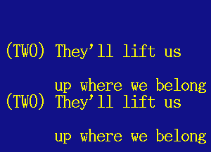 (TWO) They l1 lift us

up where we belong
(TWO) They ll lift us

up where we belong