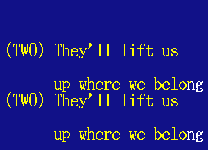 (TWO) They l1 lift us

up where we belong
(TWO) They ll lift us

up where we belong