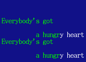 Everybody s got

a hungry heart
Everybody s got

a hungry heart