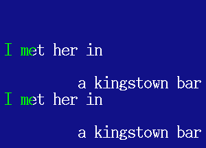 I met her in

a kingstown bar
I met her in

a kingstown bar