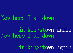 Now here I am down

in kingstown again
Now here I am down

in kingstown again