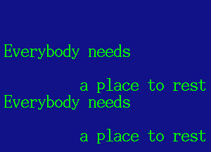 Everybody needs

a place to rest
Everybody needs

a place to rest