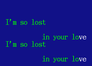 Iom so lost

in your love
Iom so lost

in your love