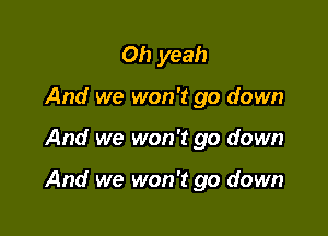 Oh yeah
And we won't go down

And we won't go down

And we won't go down