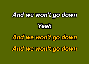 And we won't go down
Yeah

And we won't go down

And we won't go down