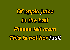 Of apple juice
In the hall

Please tell mom
This is not her fauft