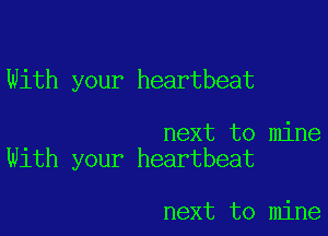 With your heartbeat

next to mine
With your heartbeat

next to mine