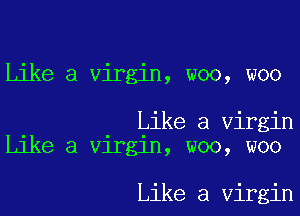 Like a virgin, woo, woo

Like a Virgin
lee a Vlrgln, woo, woo

Like a Virgin