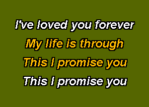 I've loved you forever
My life is through
This Ipromise you

This lpromfse you