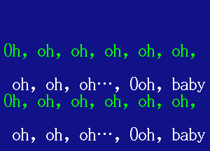 Oh, oh, oh, oh, oh, oh,

oh, oh, oh- , Ooh, baby
Oh, oh, oh, oh, oh, oh,

oh, oh, oh , 00h, baby