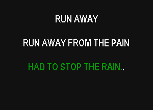 RUN AWAY

RUN AWAY FROM THE PAIN