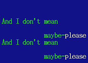 And I don t mean

maybe-please
And I don t mean

maybe-please