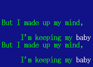 But I made up my mind,

Iym keeping my baby
But I made up my mind,

Iym keeping my baby