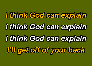 I think God can explain
I think God can explain
I think God can explain
I'M get off of your back