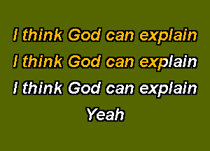I think God can explain
I think God can expfain

I think God can explain
Yeah