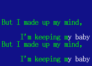 But I made up my mind,

Iym keeping my baby
But I made up my mind,

Iym keeping my baby