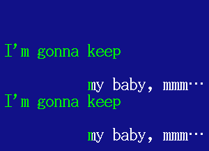 I m gonna keep

my baby, mmm-
I m gonna keep

my baby, mmm-