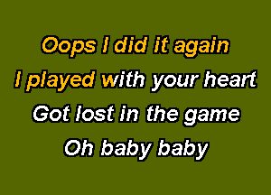 Oops I did it again

I played with your heart

Got lost in the game
Oh baby baby