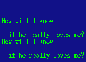 How will I know

if he really loves me?
How will I know

if he really loves me?