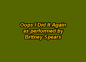 Oops I Did It Again

as perfonned by
Britney Spears