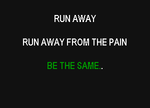 RUN AWAY

RUN AWAY FROM THE PAIN