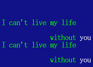 I canyt live my life

without you
I canyt live my life

without you