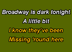 Broadway is dark tonight
A little bit
I know theyWe been

Missing ?ound here
