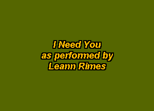 INeed You

as perfonned by
Leann Rimes