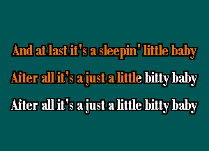 And at last it's a sleepin' little baby
After all it's a just a little bitty baby
After all it's a just a little bitty baby