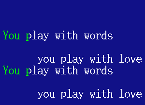 You play with words

you play with love
You play with words

you play with love