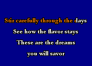 Stir carefully through the days
See how the flavor stays
These are the dreams

you will savor