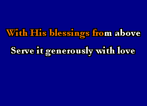 With His blessings from above

Serve it generously with love