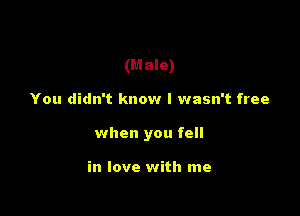 (Male)

You didn't know I wasn't free
when you fell

in love with me