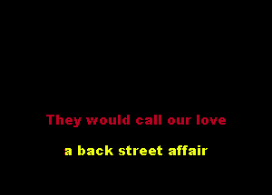 They would call our love

a back street affair