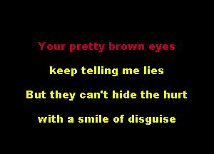Your pretty brown eyes
keep telling me lies

But they can't hide the hurt

with a smile of disguise

g
