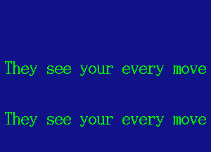 They see your every move

They see your every move