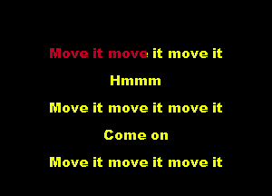 Move it move it move it
Hmmm
Move it move it move it

Come on

Move it move it move it