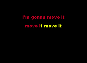 I'm gonna move it

move it move it