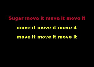 Sugar move it move it move it

move it move it move it

move it move it move it