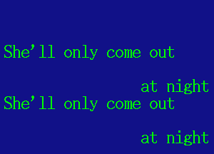 She ll only come out

at night
She ll only come out

at night