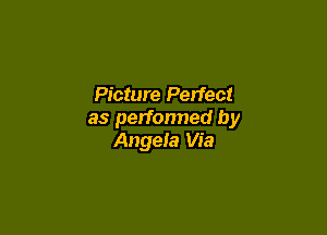 Picture Perfect

as performed by
Angela Via