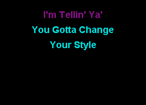 I'm Tellin' Ya'
You Gotta Change
Your Style