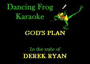 Dancing Frog ?
Kamoke

GOD'S PLAN

In the style of
DEREK RYAN