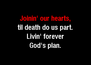Joinin' our hearts,
til death do us part.

Livin' forever
God's plan.