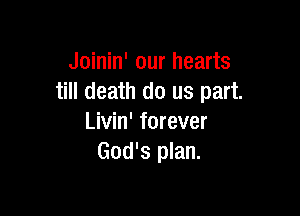 Joinin' our hearts
till death do us part.

Livin' forever
God's plan.