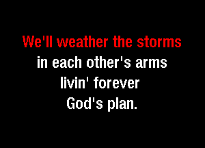 We'll weather the storms
in each other's arms

livin' forever
God's plan.