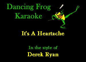 Dancing Frog 35
Karaoke

It's A Heartache

In the style of
Derek Ryan