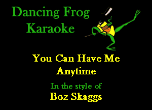 Dancing Frog ?
Kamoke

You Can Have Me
Anytime

In the style of
B02 Skaggs
